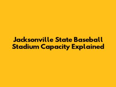 Jacksonville State Baseball Stadium Capacity Explained