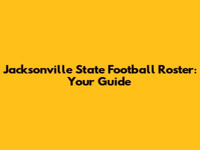 Jacksonville State Football Roster: Your Guide