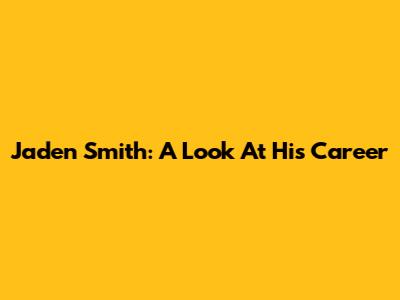 Jaden Smith: A Look At His Career