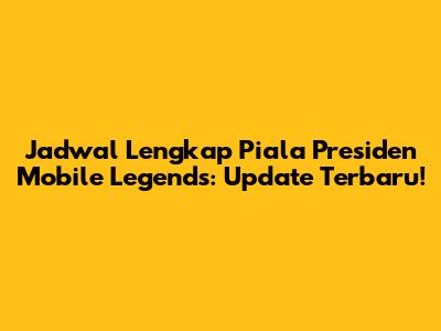 Jadwal Lengkap Piala Presiden Mobile Legends: Update Terbaru!