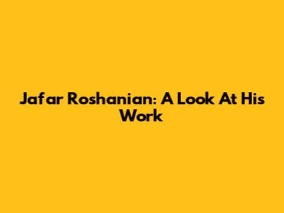 Jafar Roshanian: A Look At His Work