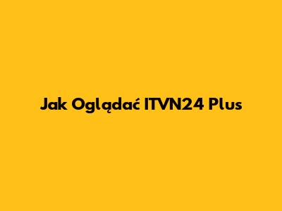 Jak Oglądać ITVN24 Plus