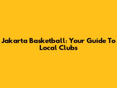 Jakarta Basketball: Your Guide To Local Clubs