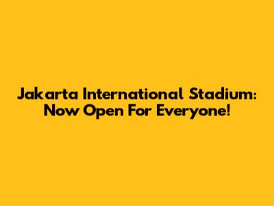 Jakarta International Stadium: Now Open For Everyone!