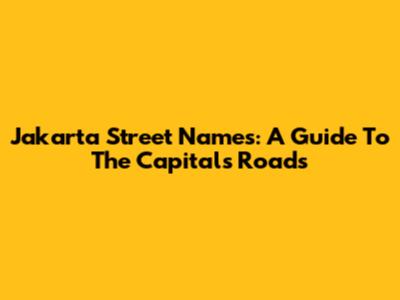 Jakarta Street Names: A Guide To The Capital's Roads