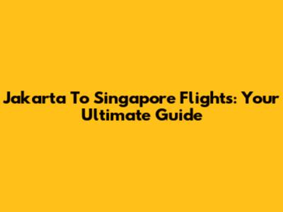 Jakarta To Singapore Flights: Your Ultimate Guide