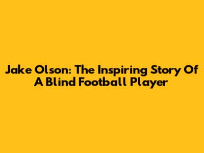 Jake Olson: The Inspiring Story Of A Blind Football Player