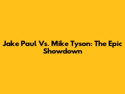 Jake Paul Vs. Mike Tyson: The Epic Showdown