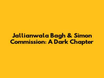 Jallianwala Bagh & Simon Commission: A Dark Chapter