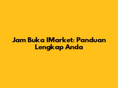 Jam Buka IMarket: Panduan Lengkap Anda