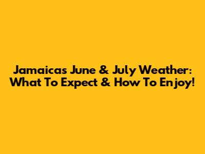 Jamaica's June & July Weather: What To Expect & How To Enjoy!