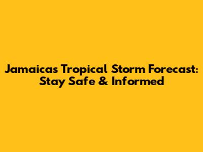Jamaica's Tropical Storm Forecast: Stay Safe & Informed