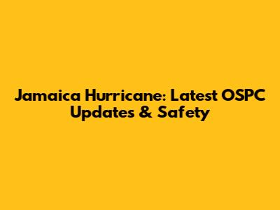Jamaica Hurricane: Latest OSPC Updates & Safety