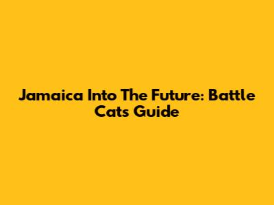Jamaica Into The Future: Battle Cats Guide