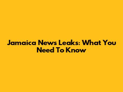 Jamaica News Leaks: What You Need To Know