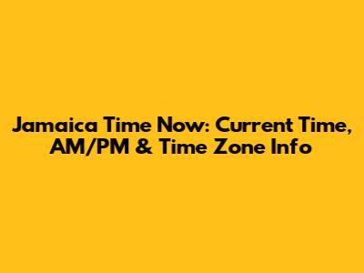 Jamaica Time Now: Current Time, AM/PM & Time Zone Info