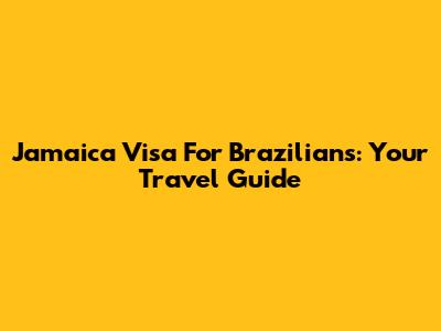 Jamaica Visa For Brazilians: Your Travel Guide