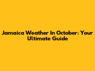 Jamaica Weather In October: Your Ultimate Guide