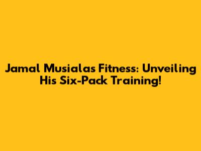 Jamal Musiala's Fitness: Unveiling His Six-Pack Training!