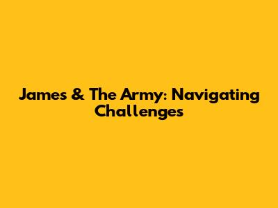 James & The Army: Navigating Challenges