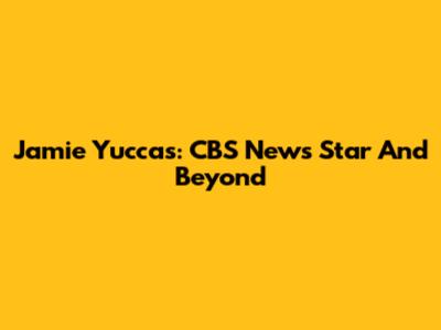 Jamie Yuccas: CBS News Star And Beyond