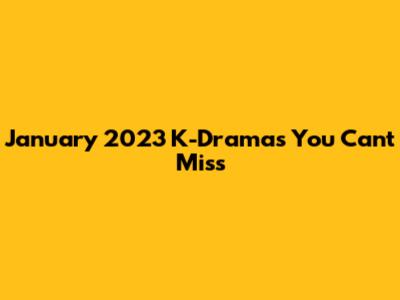 January 2023 K-Dramas You Can't Miss