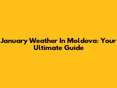 January Weather In Moldova: Your Ultimate Guide