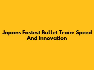 Japan's Fastest Bullet Train: Speed And Innovation