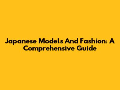 Japanese Models And Fashion: A Comprehensive Guide