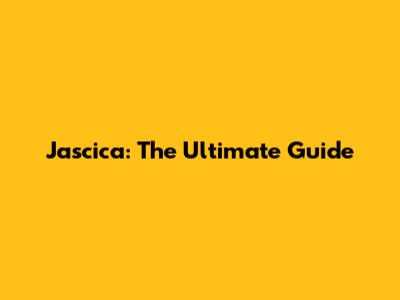 Jascica: The Ultimate Guide