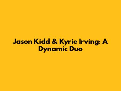 Jason Kidd & Kyrie Irving: A Dynamic Duo