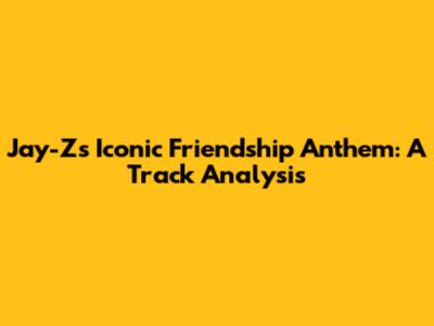 Jay-Z's Iconic Friendship Anthem: A Track Analysis