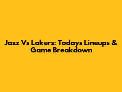Jazz Vs Lakers: Today's Lineups & Game Breakdown