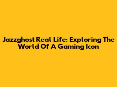 Jazzghost Real Life: Exploring The World Of A Gaming Icon