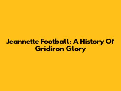 Jeannette Football: A History Of Gridiron Glory
