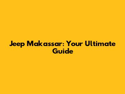 Jeep Makassar: Your Ultimate Guide