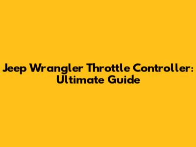 Jeep Wrangler Throttle Controller: Ultimate Guide