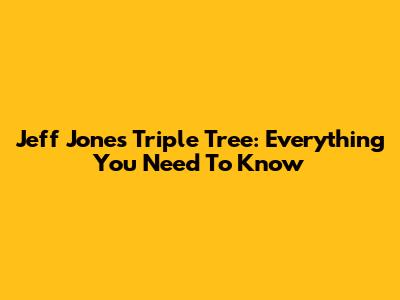 Jeff Jones Triple Tree: Everything You Need To Know