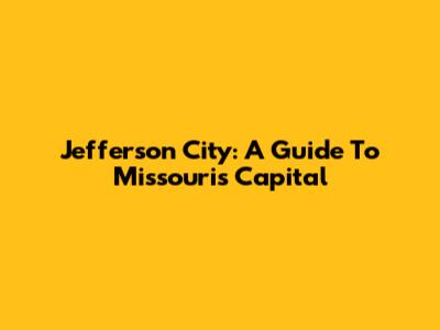 Jefferson City: A Guide To Missouri's Capital