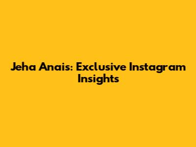 Jeha Anais: Exclusive Instagram Insights