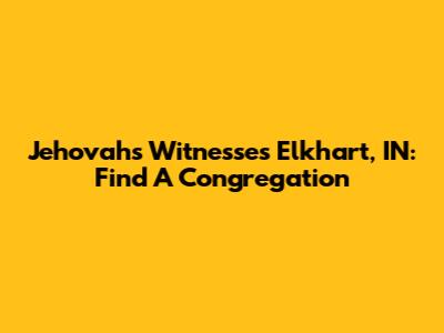 Jehovah's Witnesses Elkhart, IN: Find A Congregation