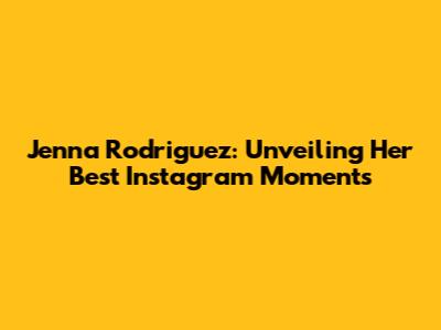 Jenna Rodriguez: Unveiling Her Best Instagram Moments