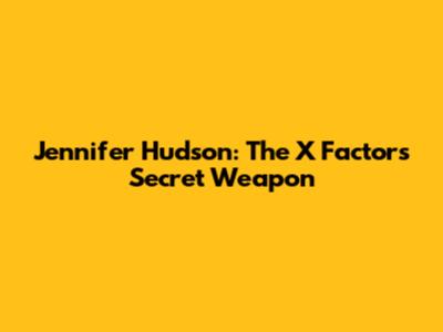 Jennifer Hudson: The X Factor's Secret Weapon