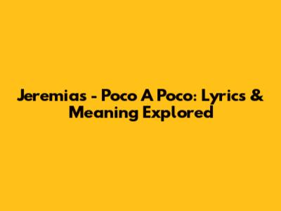 Jeremias - Poco A Poco: Lyrics & Meaning Explored