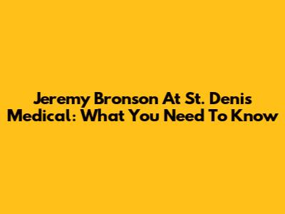 Jeremy Bronson At St. Denis Medical: What You Need To Know