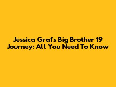 Jessica Graf's Big Brother 19 Journey: All You Need To Know