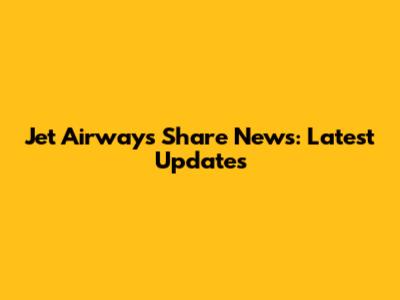 Jet Airways Share News: Latest Updates