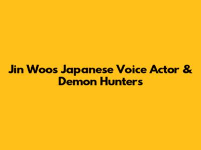 Jin Woo's Japanese Voice Actor & Demon Hunters