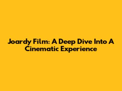 Joardy Film: A Deep Dive Into A Cinematic Experience