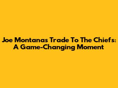 Joe Montana's Trade To The Chiefs: A Game-Changing Moment